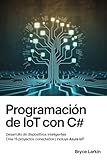 Programación de IoT con C#: Desarrollo de dispositivos inteligentes | Crea 15 proyectos conectados | Incluye Azure IoT